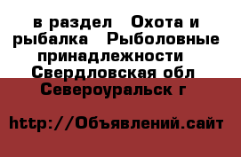  в раздел : Охота и рыбалка » Рыболовные принадлежности . Свердловская обл.,Североуральск г.